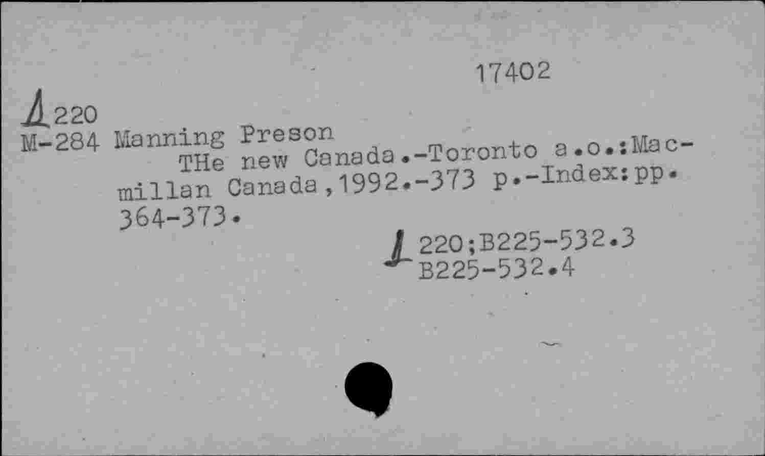 ﻿17402
^220
M-284 Manning ^Xada.-Torontoa.o.:Mac-millan Canada,1992.-373 p.-Index:pp.
364-373.
220;B225-532.3
B225-532.4